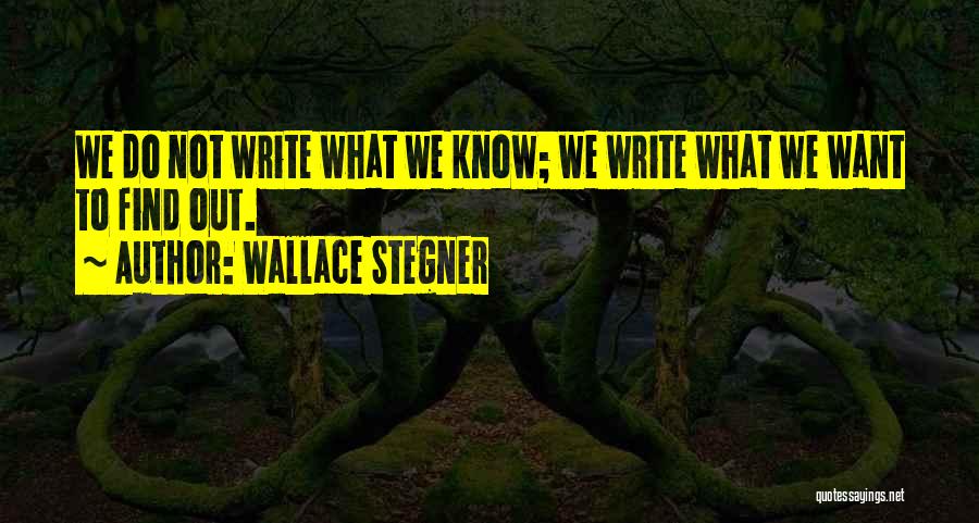 Wallace Stegner Quotes: We Do Not Write What We Know; We Write What We Want To Find Out.