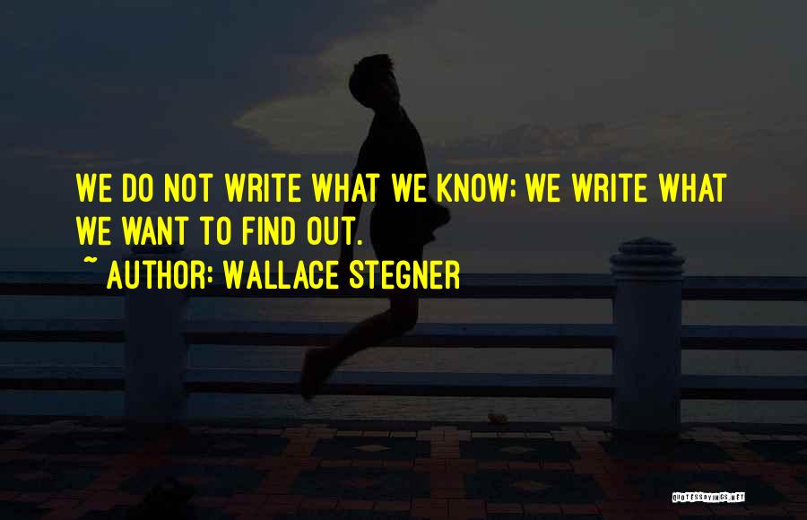 Wallace Stegner Quotes: We Do Not Write What We Know; We Write What We Want To Find Out.