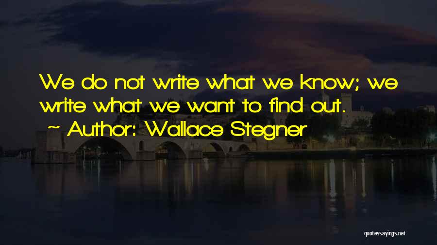 Wallace Stegner Quotes: We Do Not Write What We Know; We Write What We Want To Find Out.
