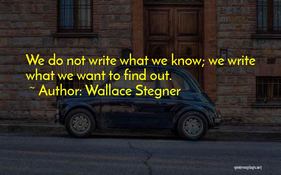 Wallace Stegner Quotes: We Do Not Write What We Know; We Write What We Want To Find Out.