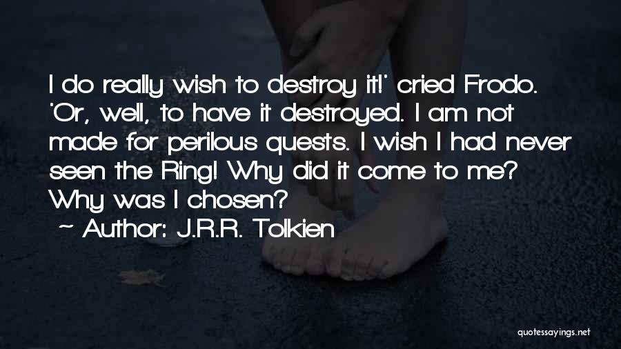 J.R.R. Tolkien Quotes: I Do Really Wish To Destroy It!' Cried Frodo. 'or, Well, To Have It Destroyed. I Am Not Made For