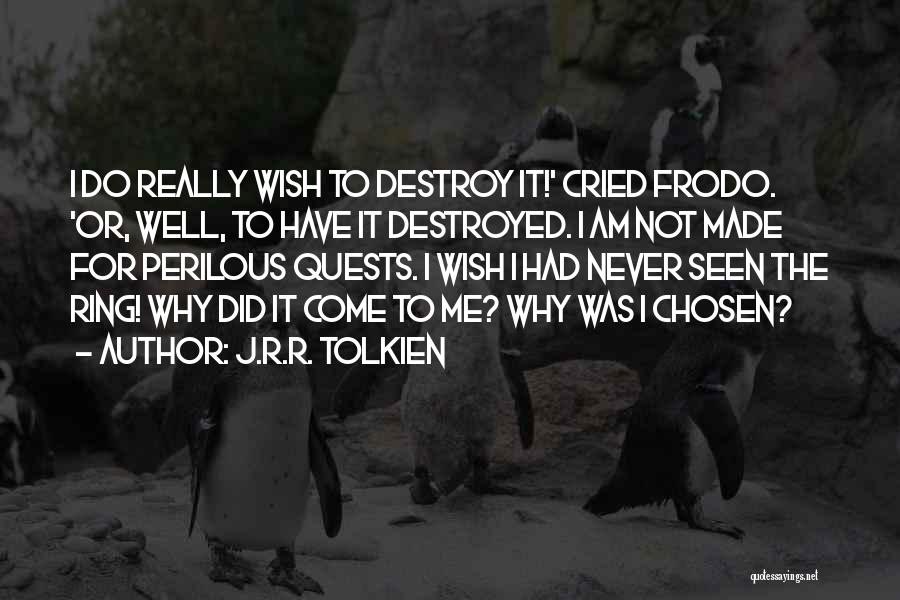 J.R.R. Tolkien Quotes: I Do Really Wish To Destroy It!' Cried Frodo. 'or, Well, To Have It Destroyed. I Am Not Made For