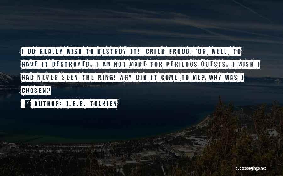 J.R.R. Tolkien Quotes: I Do Really Wish To Destroy It!' Cried Frodo. 'or, Well, To Have It Destroyed. I Am Not Made For