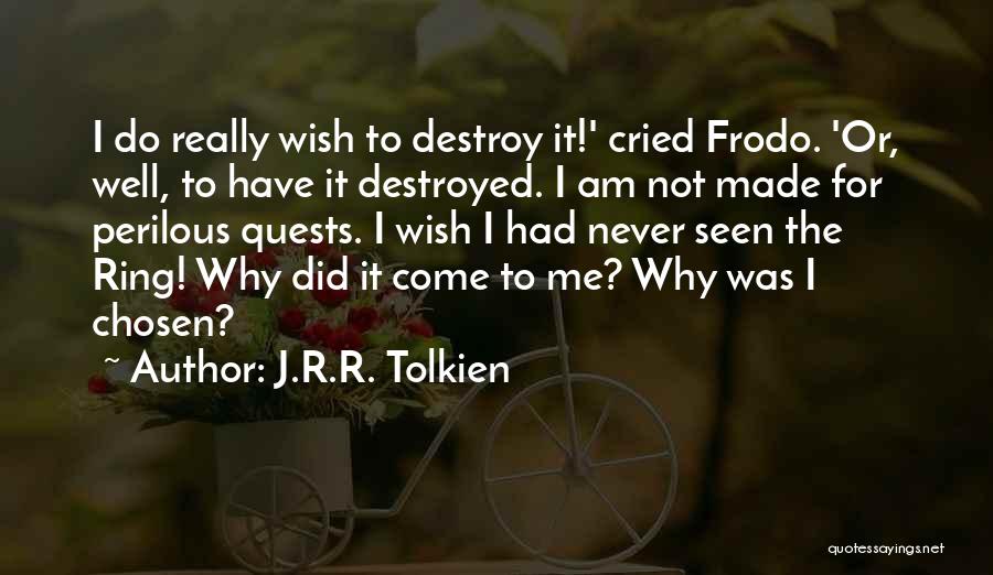 J.R.R. Tolkien Quotes: I Do Really Wish To Destroy It!' Cried Frodo. 'or, Well, To Have It Destroyed. I Am Not Made For