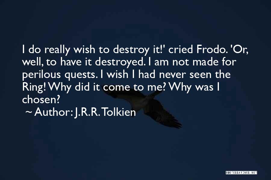 J.R.R. Tolkien Quotes: I Do Really Wish To Destroy It!' Cried Frodo. 'or, Well, To Have It Destroyed. I Am Not Made For
