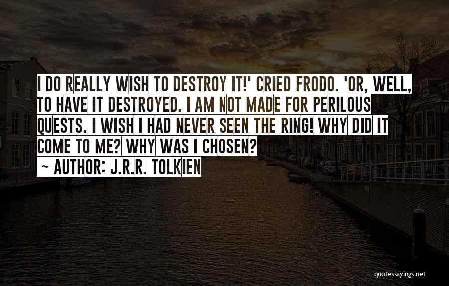 J.R.R. Tolkien Quotes: I Do Really Wish To Destroy It!' Cried Frodo. 'or, Well, To Have It Destroyed. I Am Not Made For