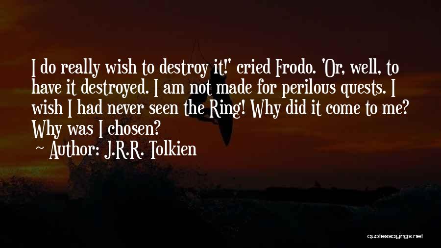 J.R.R. Tolkien Quotes: I Do Really Wish To Destroy It!' Cried Frodo. 'or, Well, To Have It Destroyed. I Am Not Made For