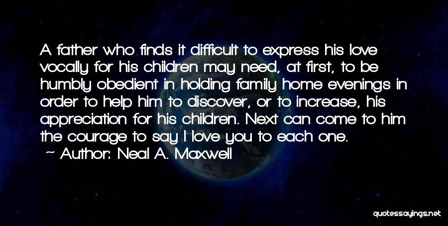 Neal A. Maxwell Quotes: A Father Who Finds It Difficult To Express His Love Vocally For His Children May Need, At First, To Be