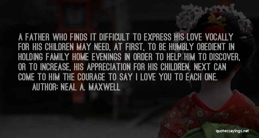 Neal A. Maxwell Quotes: A Father Who Finds It Difficult To Express His Love Vocally For His Children May Need, At First, To Be