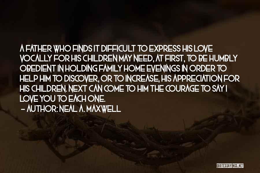 Neal A. Maxwell Quotes: A Father Who Finds It Difficult To Express His Love Vocally For His Children May Need, At First, To Be