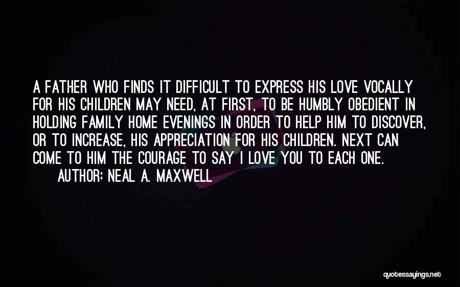 Neal A. Maxwell Quotes: A Father Who Finds It Difficult To Express His Love Vocally For His Children May Need, At First, To Be