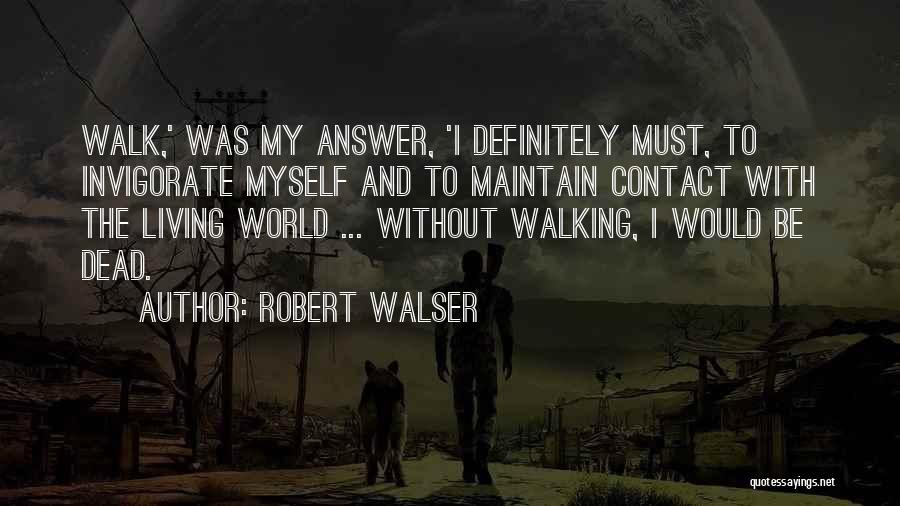 Robert Walser Quotes: Walk,' Was My Answer, 'i Definitely Must, To Invigorate Myself And To Maintain Contact With The Living World ... Without
