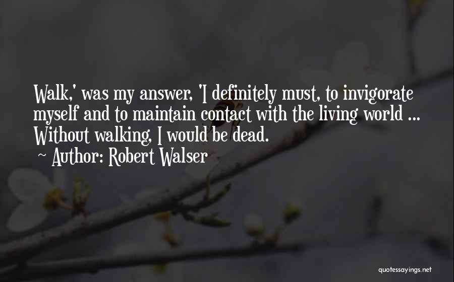 Robert Walser Quotes: Walk,' Was My Answer, 'i Definitely Must, To Invigorate Myself And To Maintain Contact With The Living World ... Without