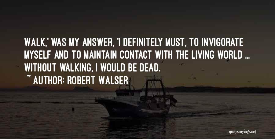 Robert Walser Quotes: Walk,' Was My Answer, 'i Definitely Must, To Invigorate Myself And To Maintain Contact With The Living World ... Without