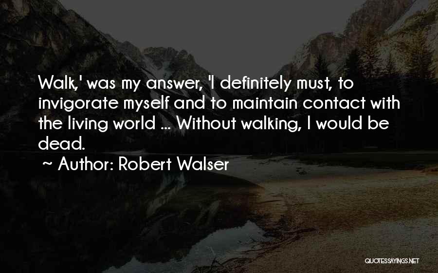 Robert Walser Quotes: Walk,' Was My Answer, 'i Definitely Must, To Invigorate Myself And To Maintain Contact With The Living World ... Without