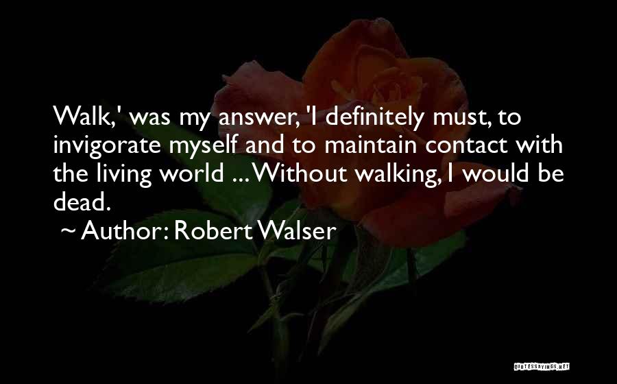 Robert Walser Quotes: Walk,' Was My Answer, 'i Definitely Must, To Invigorate Myself And To Maintain Contact With The Living World ... Without