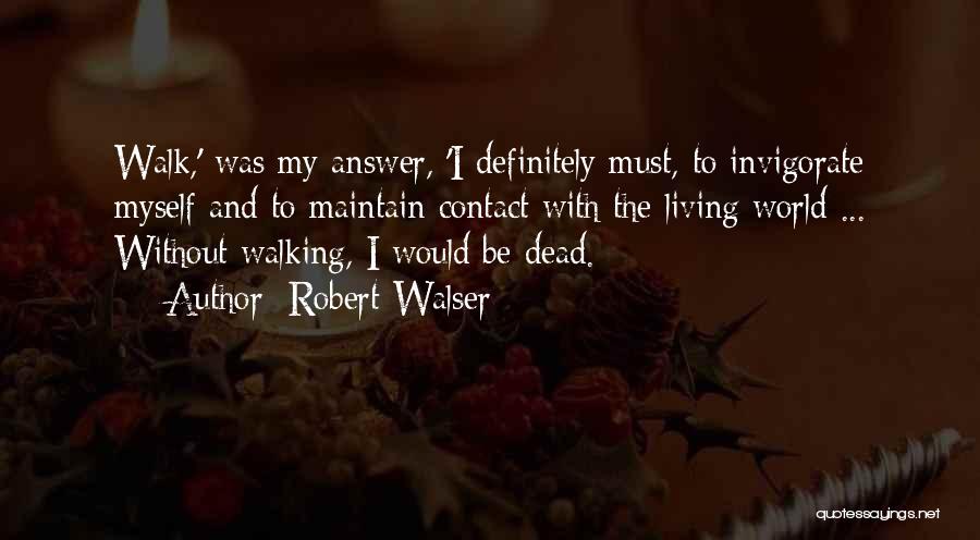 Robert Walser Quotes: Walk,' Was My Answer, 'i Definitely Must, To Invigorate Myself And To Maintain Contact With The Living World ... Without