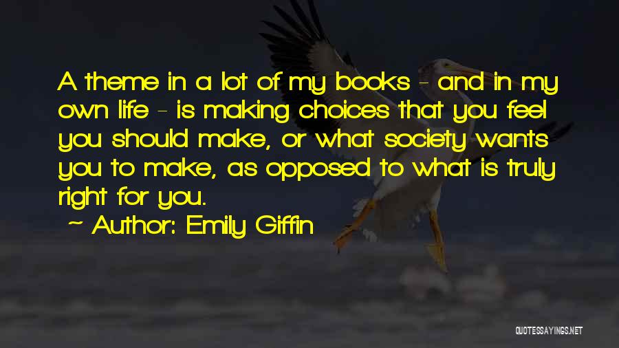 Emily Giffin Quotes: A Theme In A Lot Of My Books - And In My Own Life - Is Making Choices That You