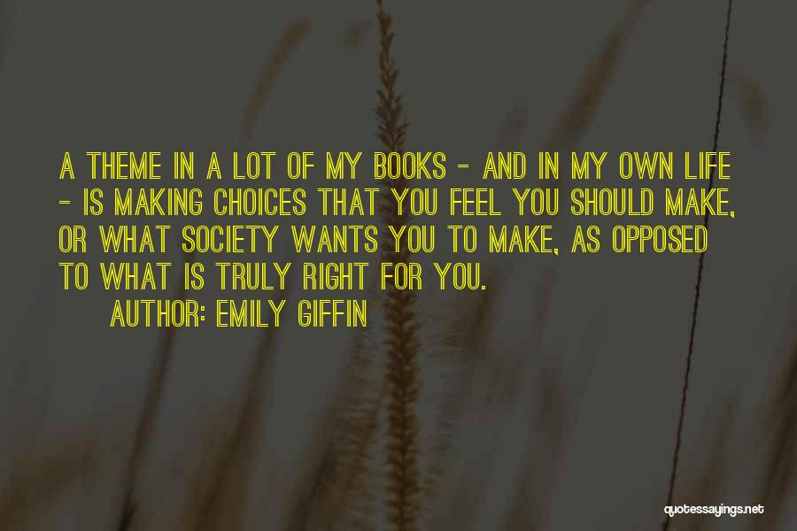 Emily Giffin Quotes: A Theme In A Lot Of My Books - And In My Own Life - Is Making Choices That You