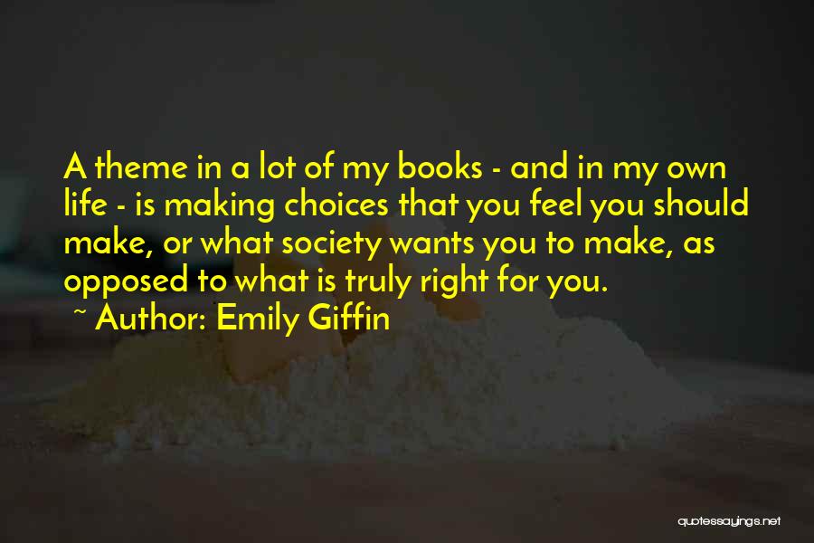 Emily Giffin Quotes: A Theme In A Lot Of My Books - And In My Own Life - Is Making Choices That You