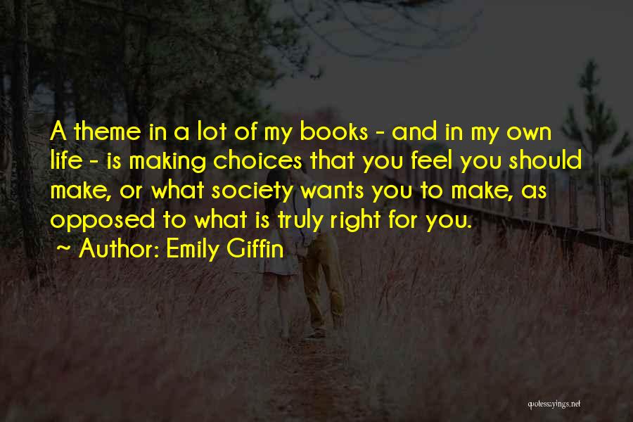 Emily Giffin Quotes: A Theme In A Lot Of My Books - And In My Own Life - Is Making Choices That You