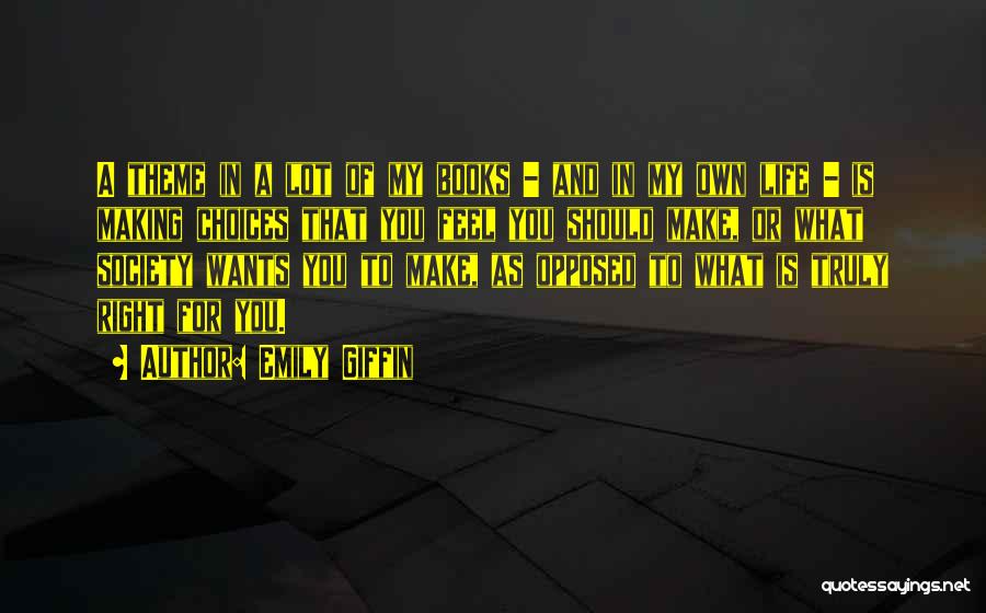 Emily Giffin Quotes: A Theme In A Lot Of My Books - And In My Own Life - Is Making Choices That You