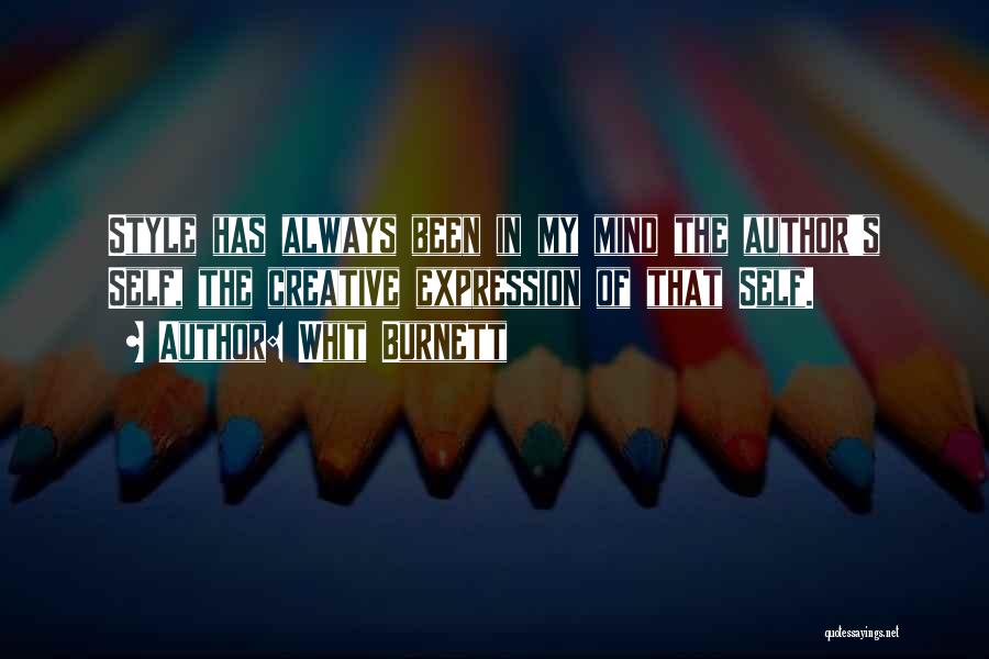 Whit Burnett Quotes: Style Has Always Been In My Mind The Author's Self, The Creative Expression Of That Self.