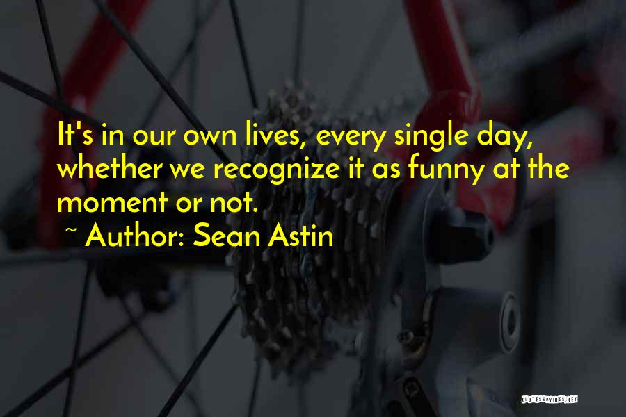 Sean Astin Quotes: It's In Our Own Lives, Every Single Day, Whether We Recognize It As Funny At The Moment Or Not.