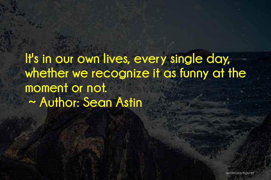 Sean Astin Quotes: It's In Our Own Lives, Every Single Day, Whether We Recognize It As Funny At The Moment Or Not.