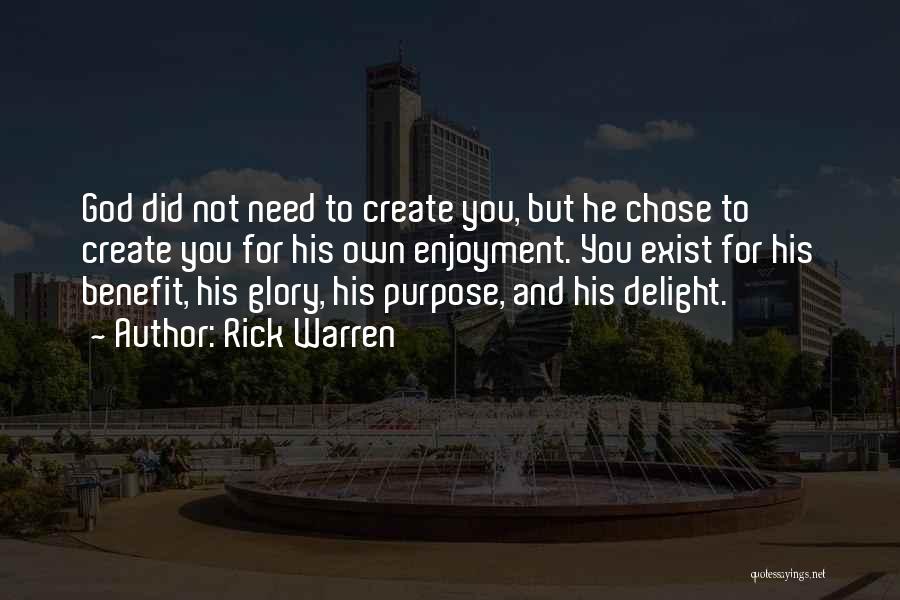 Rick Warren Quotes: God Did Not Need To Create You, But He Chose To Create You For His Own Enjoyment. You Exist For