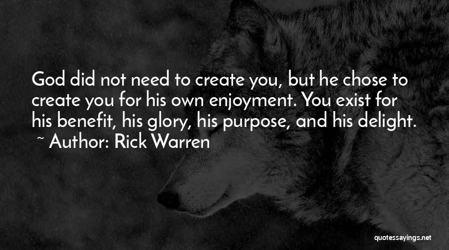 Rick Warren Quotes: God Did Not Need To Create You, But He Chose To Create You For His Own Enjoyment. You Exist For