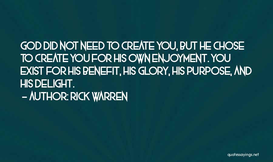 Rick Warren Quotes: God Did Not Need To Create You, But He Chose To Create You For His Own Enjoyment. You Exist For