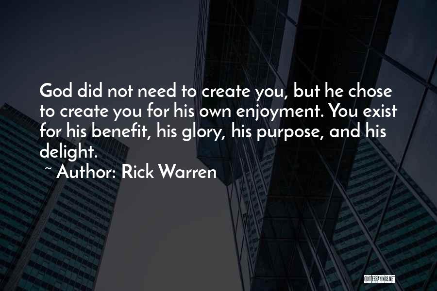 Rick Warren Quotes: God Did Not Need To Create You, But He Chose To Create You For His Own Enjoyment. You Exist For