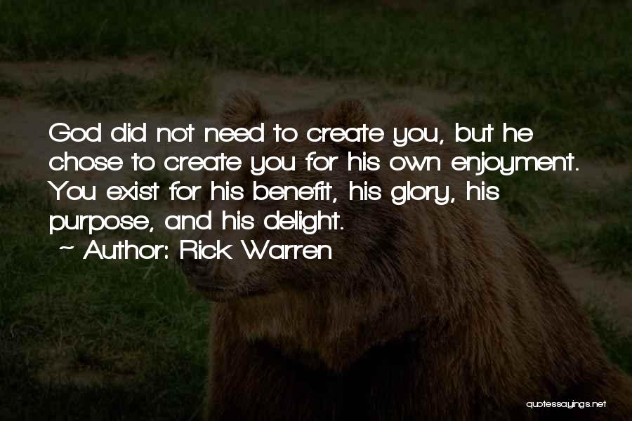 Rick Warren Quotes: God Did Not Need To Create You, But He Chose To Create You For His Own Enjoyment. You Exist For