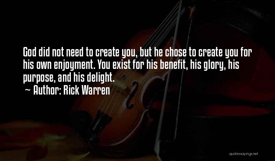 Rick Warren Quotes: God Did Not Need To Create You, But He Chose To Create You For His Own Enjoyment. You Exist For