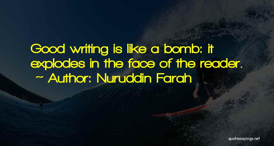 Nuruddin Farah Quotes: Good Writing Is Like A Bomb: It Explodes In The Face Of The Reader.