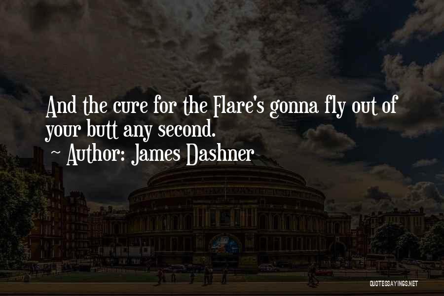 James Dashner Quotes: And The Cure For The Flare's Gonna Fly Out Of Your Butt Any Second.