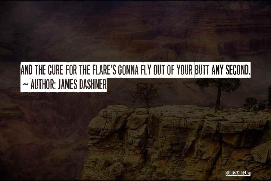 James Dashner Quotes: And The Cure For The Flare's Gonna Fly Out Of Your Butt Any Second.