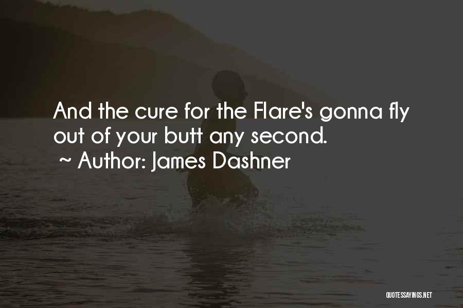 James Dashner Quotes: And The Cure For The Flare's Gonna Fly Out Of Your Butt Any Second.