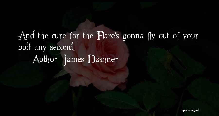 James Dashner Quotes: And The Cure For The Flare's Gonna Fly Out Of Your Butt Any Second.