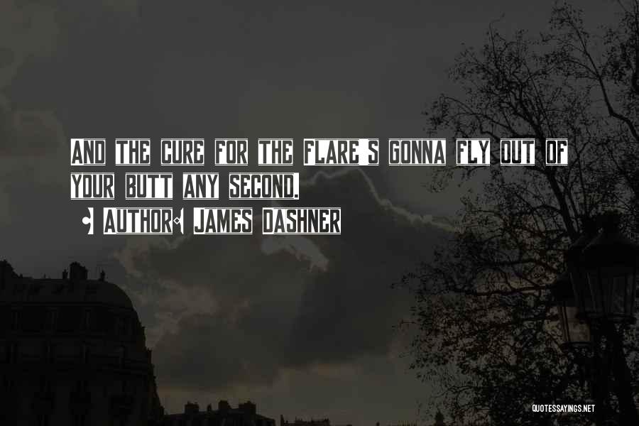 James Dashner Quotes: And The Cure For The Flare's Gonna Fly Out Of Your Butt Any Second.