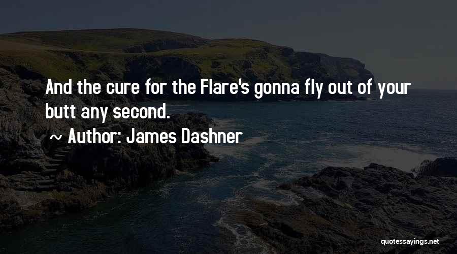James Dashner Quotes: And The Cure For The Flare's Gonna Fly Out Of Your Butt Any Second.