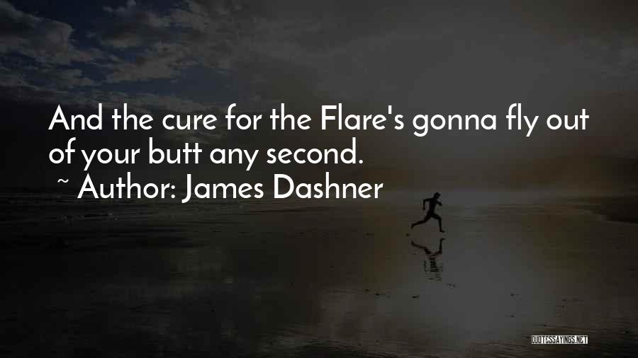 James Dashner Quotes: And The Cure For The Flare's Gonna Fly Out Of Your Butt Any Second.