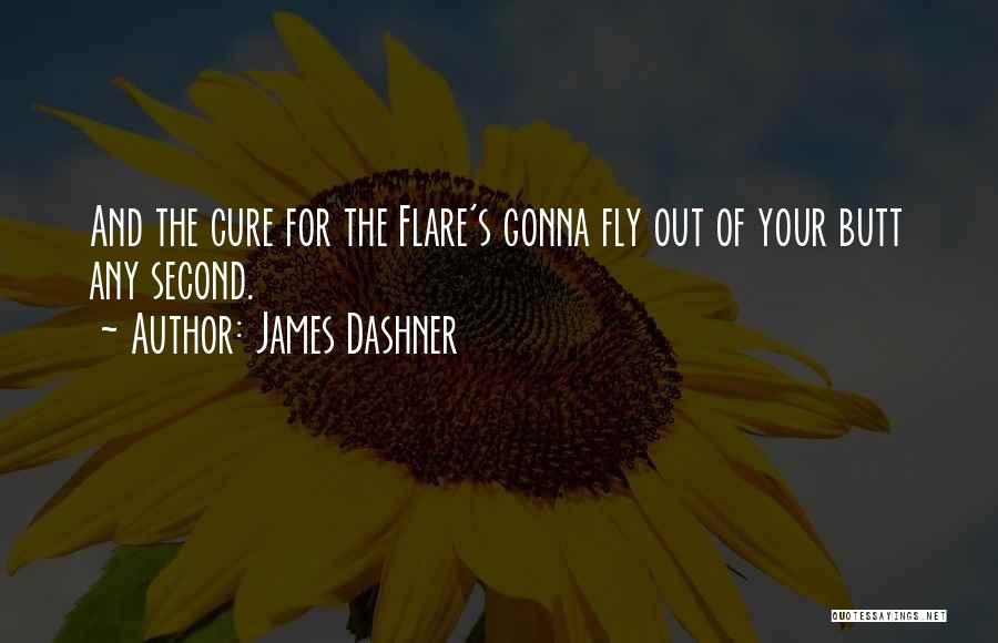 James Dashner Quotes: And The Cure For The Flare's Gonna Fly Out Of Your Butt Any Second.