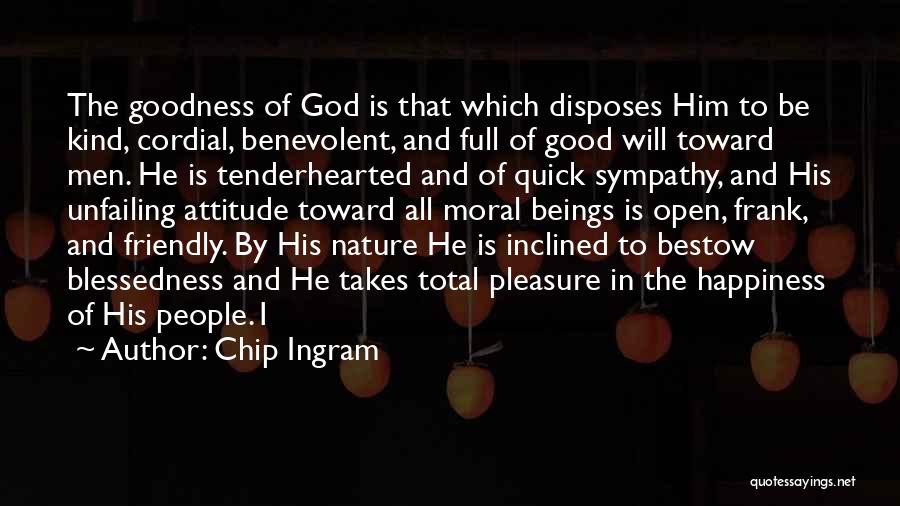 Chip Ingram Quotes: The Goodness Of God Is That Which Disposes Him To Be Kind, Cordial, Benevolent, And Full Of Good Will Toward