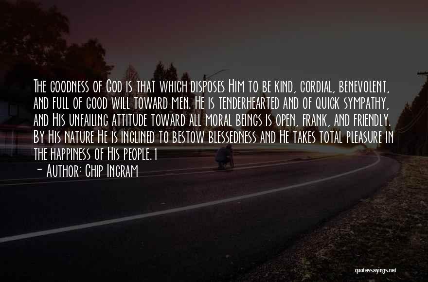 Chip Ingram Quotes: The Goodness Of God Is That Which Disposes Him To Be Kind, Cordial, Benevolent, And Full Of Good Will Toward