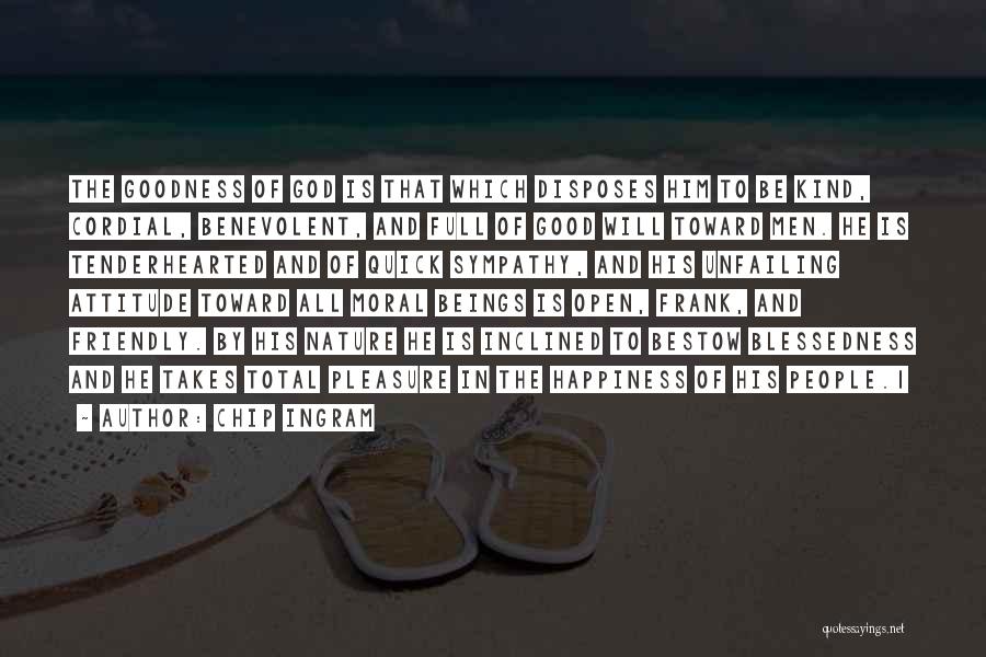 Chip Ingram Quotes: The Goodness Of God Is That Which Disposes Him To Be Kind, Cordial, Benevolent, And Full Of Good Will Toward