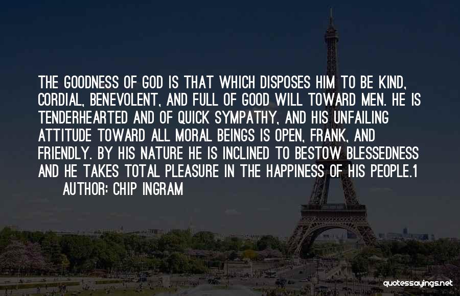 Chip Ingram Quotes: The Goodness Of God Is That Which Disposes Him To Be Kind, Cordial, Benevolent, And Full Of Good Will Toward