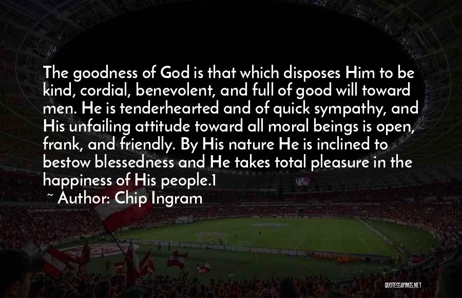 Chip Ingram Quotes: The Goodness Of God Is That Which Disposes Him To Be Kind, Cordial, Benevolent, And Full Of Good Will Toward