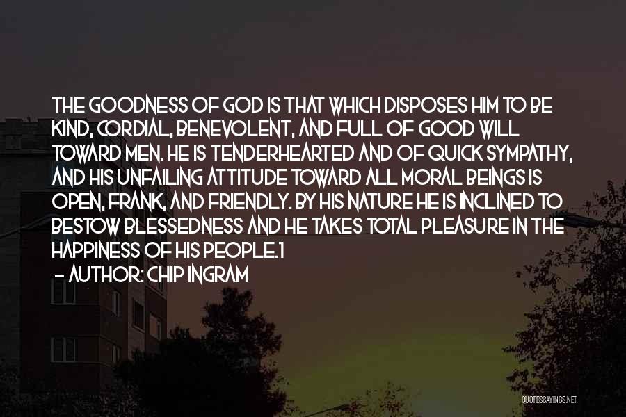 Chip Ingram Quotes: The Goodness Of God Is That Which Disposes Him To Be Kind, Cordial, Benevolent, And Full Of Good Will Toward